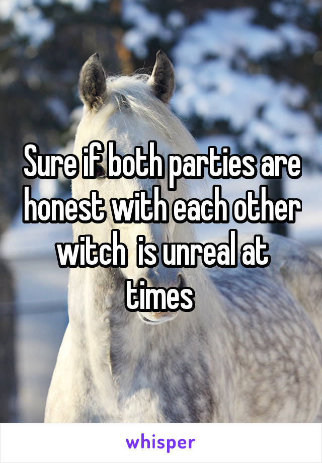 Sure if both parties are honest with each other witch  is unreal at times 