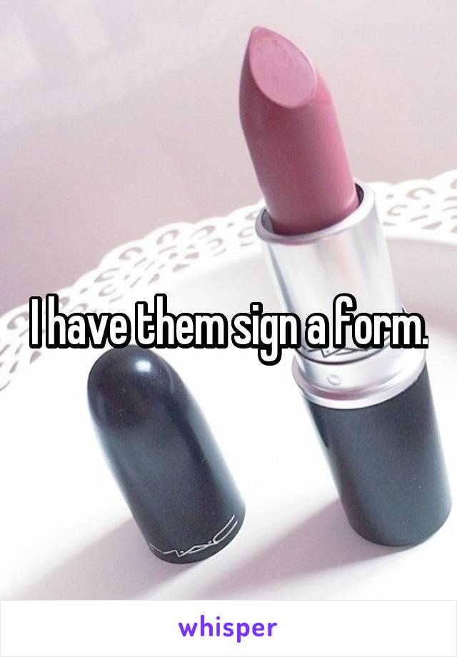 I have them sign a form.