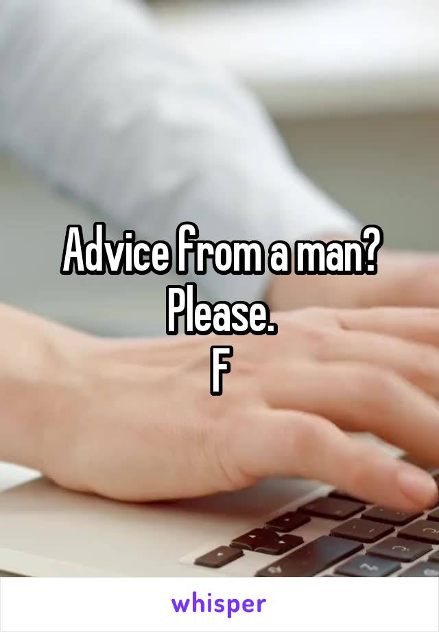 Advice from a man? Please.
F