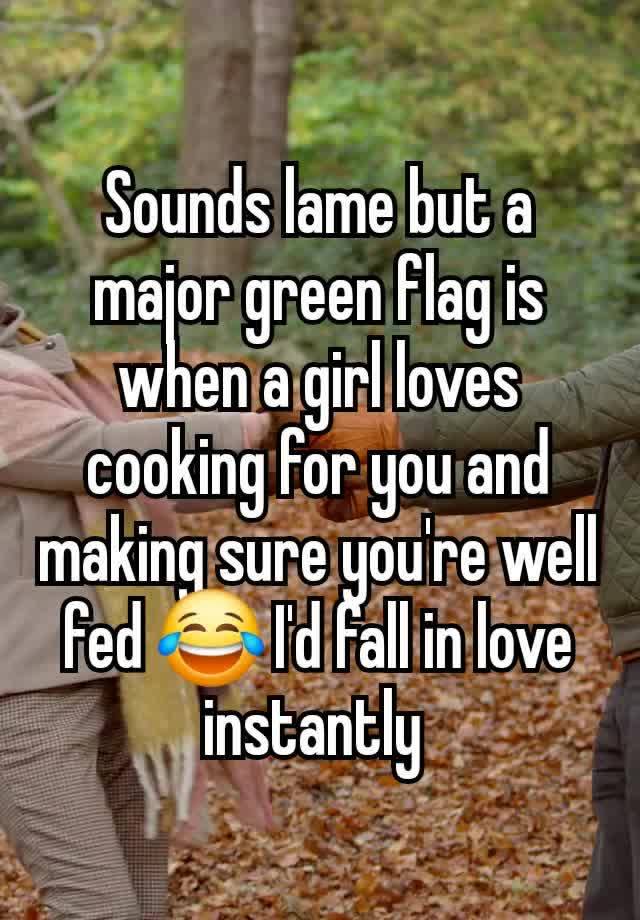 Sounds lame but a major green flag is when a girl loves cooking for you and making sure you're well fed 😂 I'd fall in love instantly 