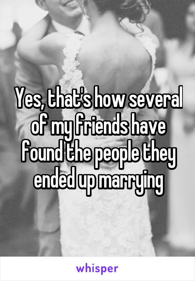 Yes, that's how several of my friends have found the people they ended up marrying