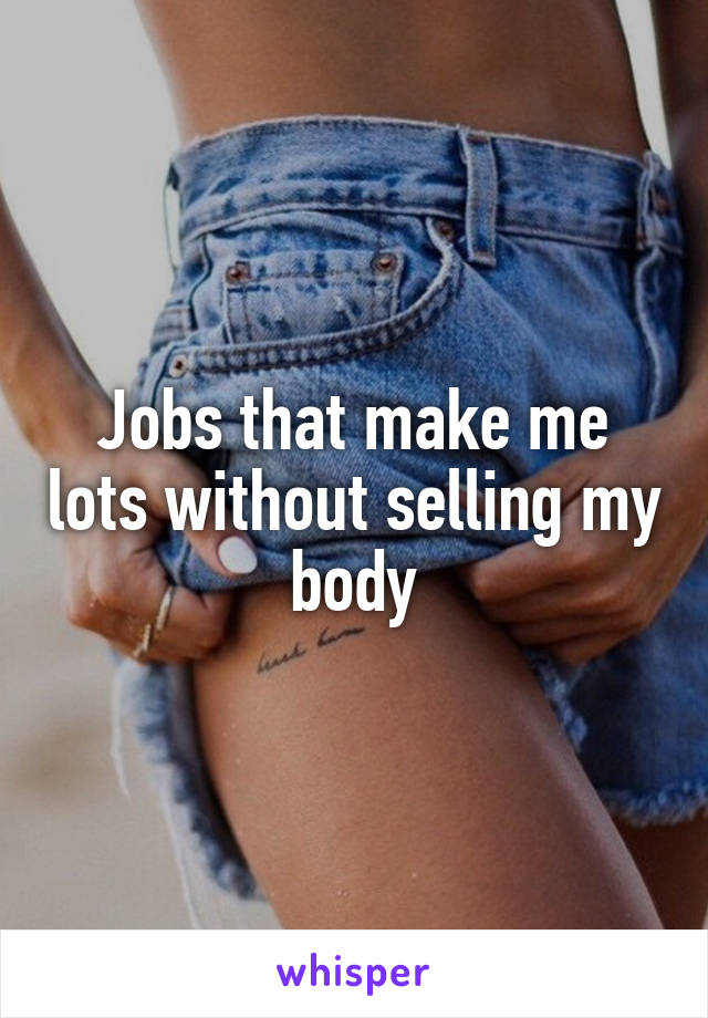 Jobs that make me lots without selling my body