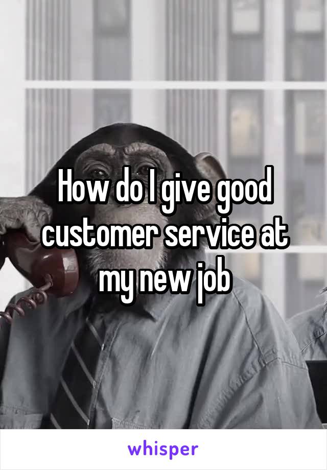 How do I give good customer service at my new job