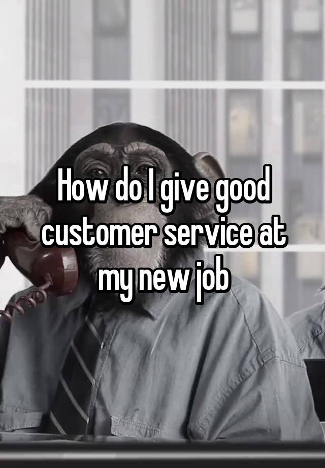 How do I give good customer service at my new job