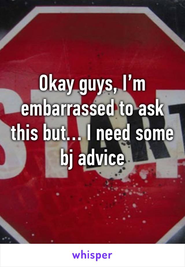 Okay guys, I’m embarrassed to ask this but… I need some bj advice 