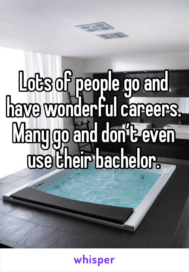 Lots of people go and have wonderful careers. Many go and don’t even use their bachelor. 
