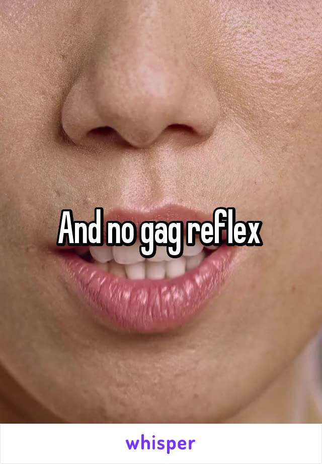 And no gag reflex 