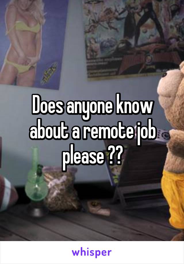 Does anyone know about a remote job please ??