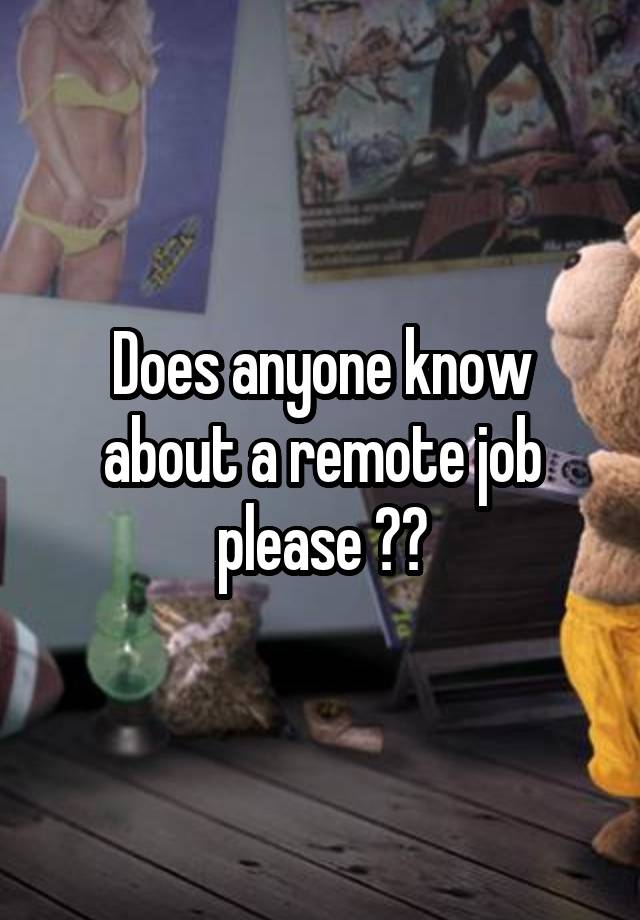 Does anyone know about a remote job please ??