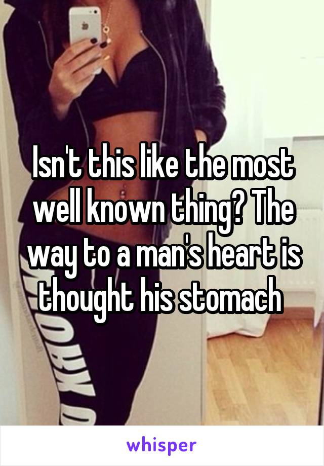 Isn't this like the most well known thing? The way to a man's heart is thought his stomach 