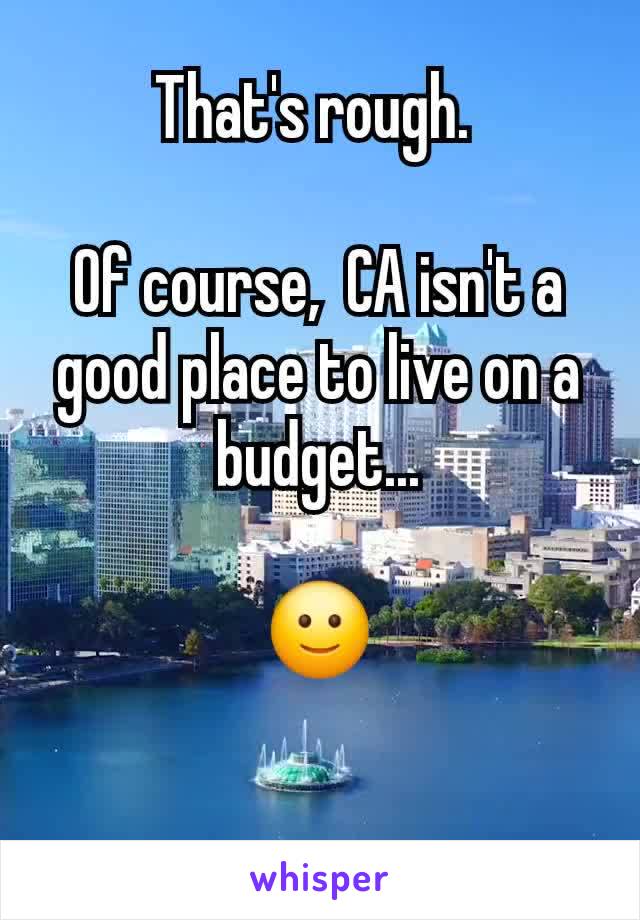 That's rough. 

Of course,  CA isn't a good place to live on a budget...

🙂