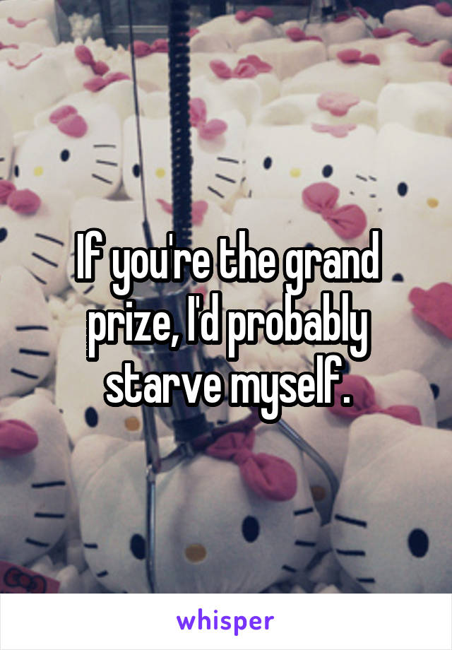 If you're the grand prize, I'd probably starve myself.