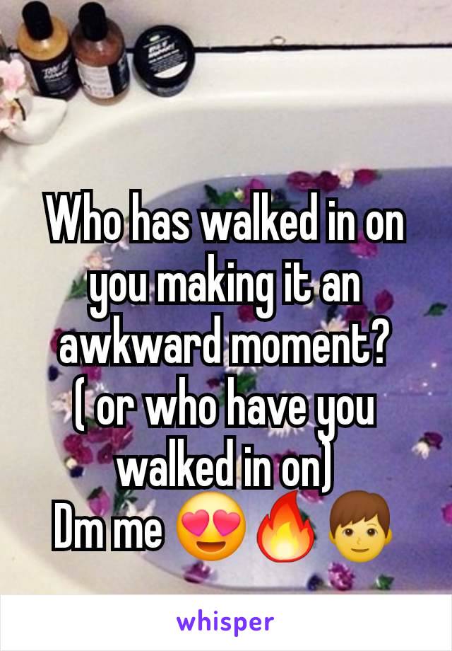 Who has walked in on you making it an awkward moment?
( or who have you walked in on)
Dm me 😍🔥👦