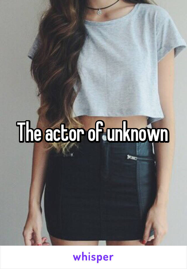 The actor of unknown 