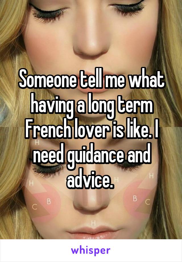 Someone tell me what having a long term French lover is like. I need guidance and advice. 