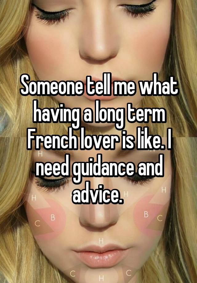 Someone tell me what having a long term French lover is like. I need guidance and advice. 