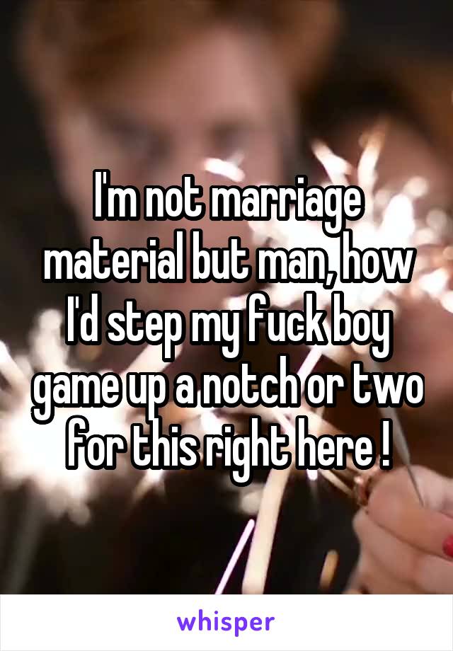 I'm not marriage material but man, how I'd step my fuck boy game up a notch or two for this right here !