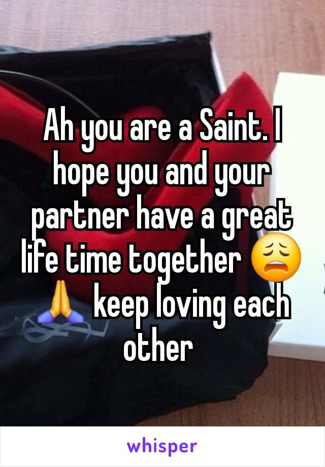 Ah you are a Saint. I hope you and your partner have a great life time together 😩🙏 keep loving each other 