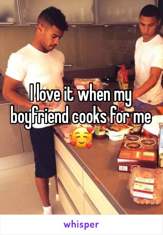 I love it when my boyfriend cooks for me 🥰