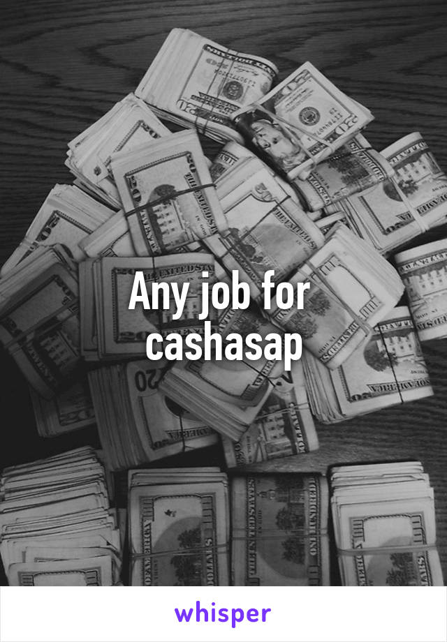 Any job for 
cashasap