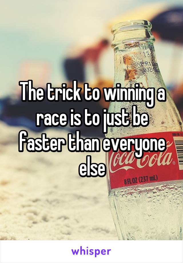 The trick to winning a race is to just be faster than everyone else