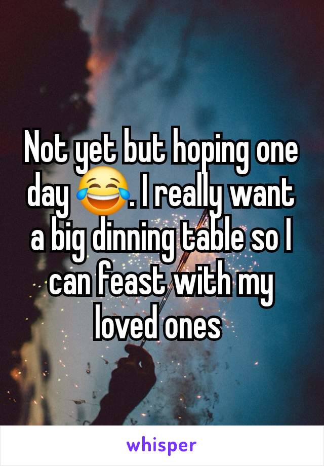 Not yet but hoping one day 😂. I really want a big dinning table so I can feast with my loved ones 