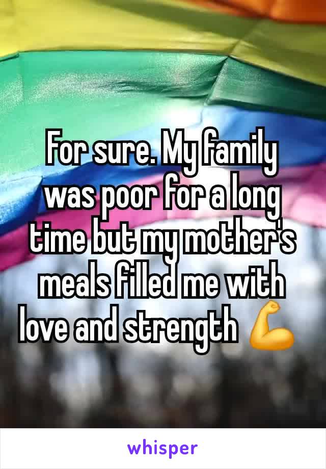 For sure. My family was poor for a long time but my mother's meals filled me with love and strength 💪 