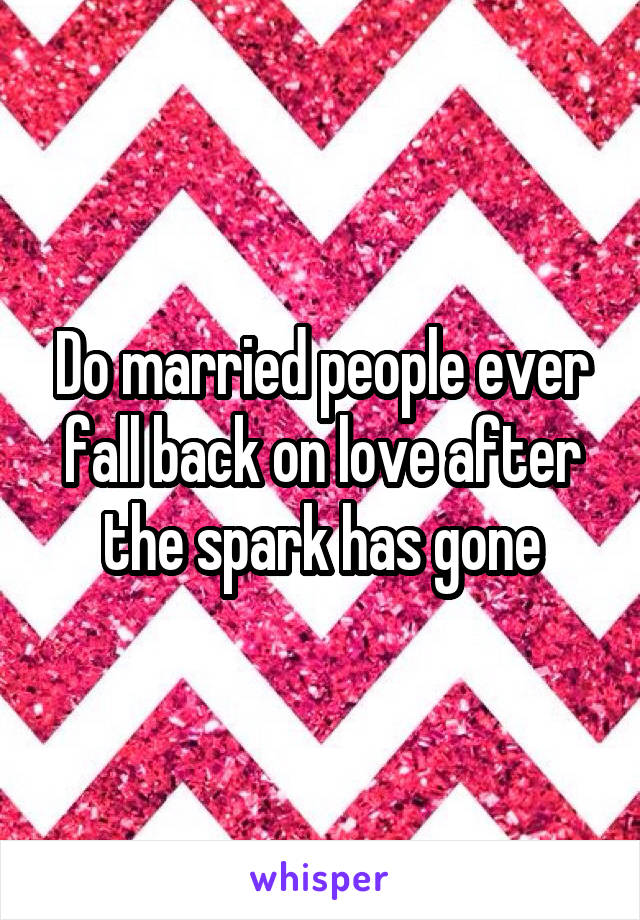 Do married people ever fall back on love after the spark has gone