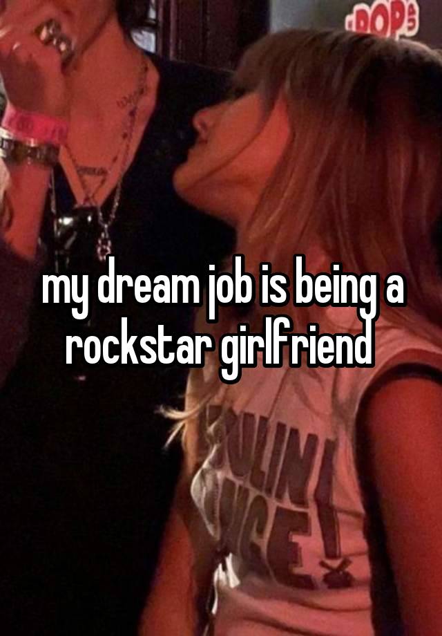 my dream job is being a rockstar girlfriend 