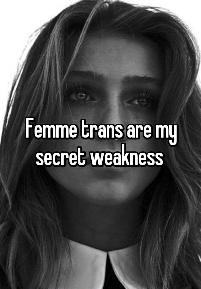 Femme trans are my secret weakness 