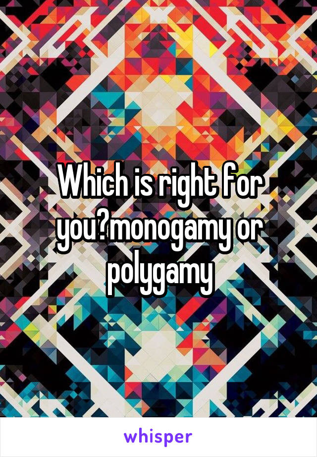 Which is right for you?monogamy or polygamy