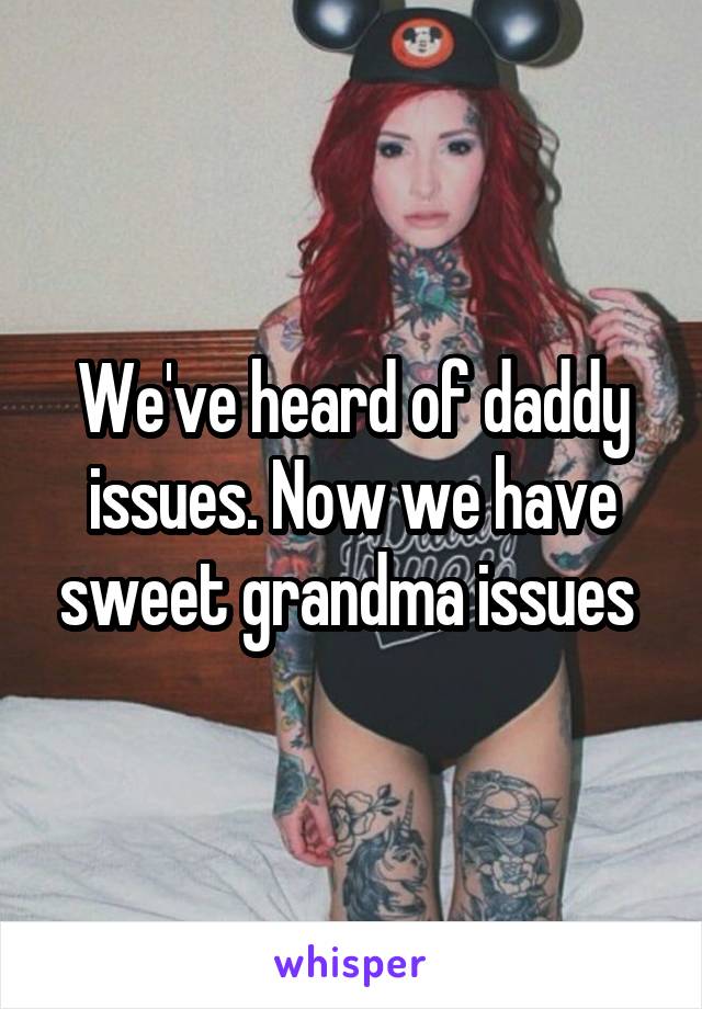 We've heard of daddy issues. Now we have sweet grandma issues 