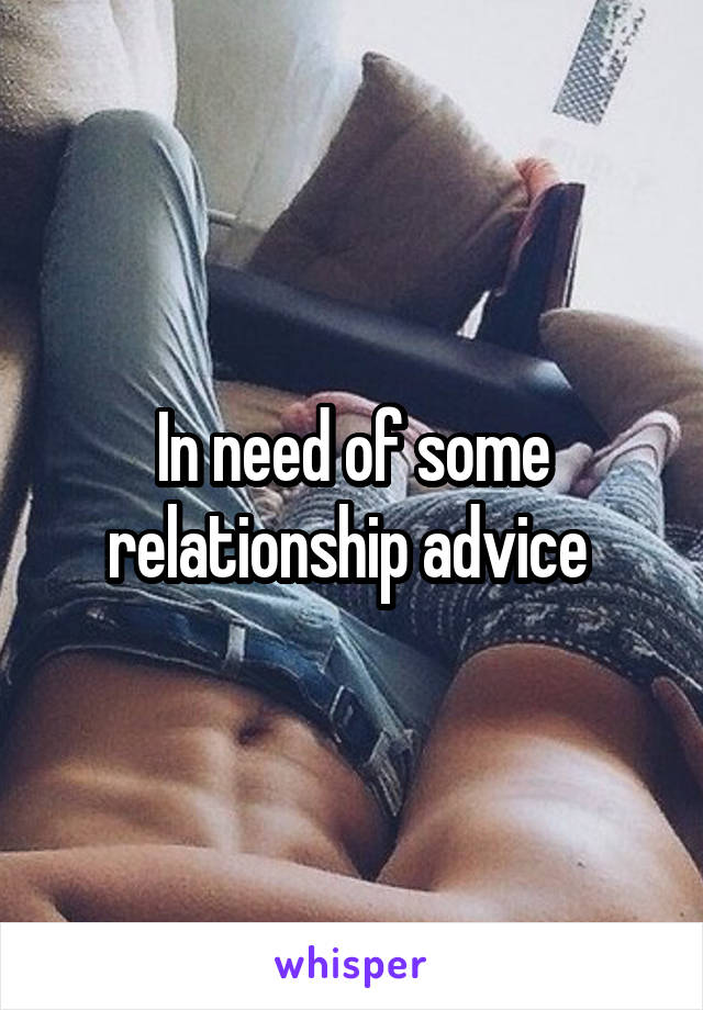 In need of some relationship advice 