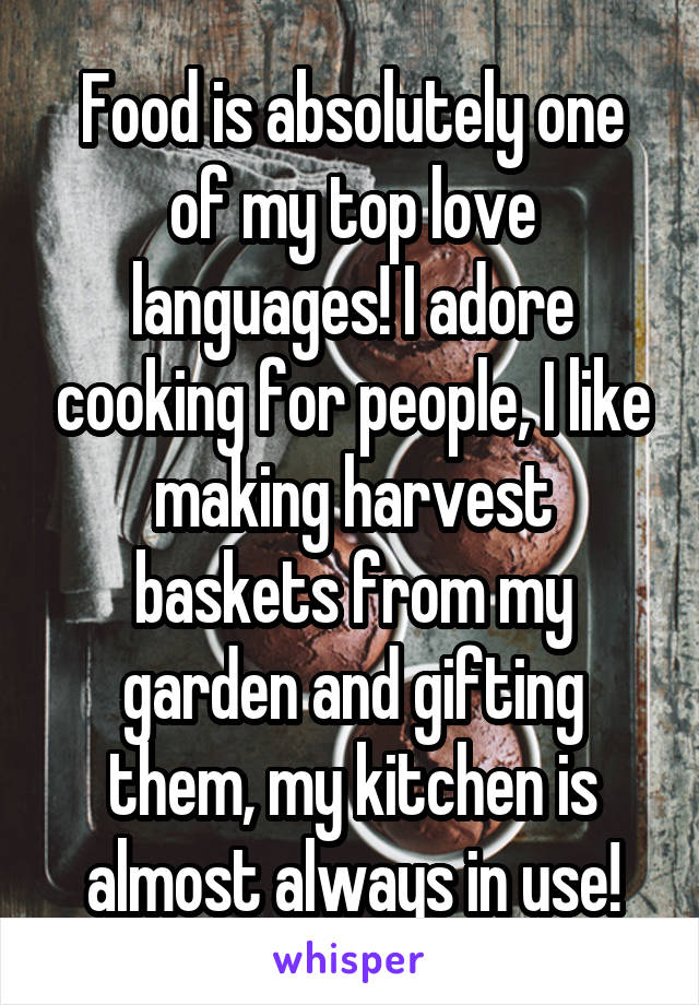 Food is absolutely one of my top love languages! I adore cooking for people, I like making harvest baskets from my garden and gifting them, my kitchen is almost always in use!