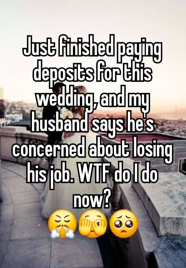 Just finished paying deposits for this wedding, and my husband says he's concerned about losing his job. WTF do I do now?
😤🫣🥺