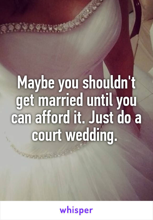 Maybe you shouldn't get married until you can afford it. Just do a court wedding. 