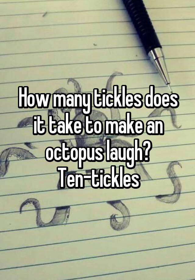 How many tickles does it take to make an octopus laugh?
Ten-tickles