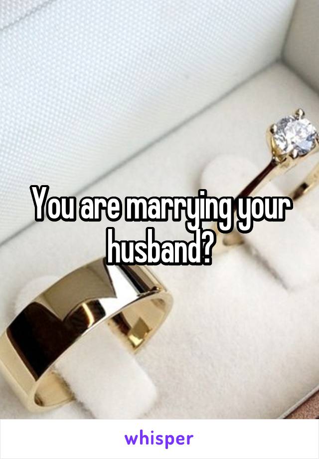 You are marrying your husband?