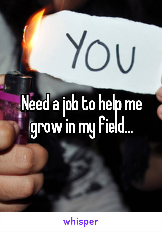 Need a job to help me grow in my field...