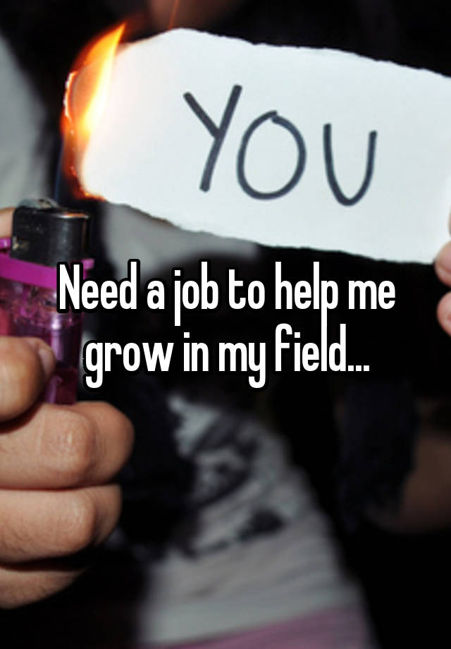 Need a job to help me grow in my field...