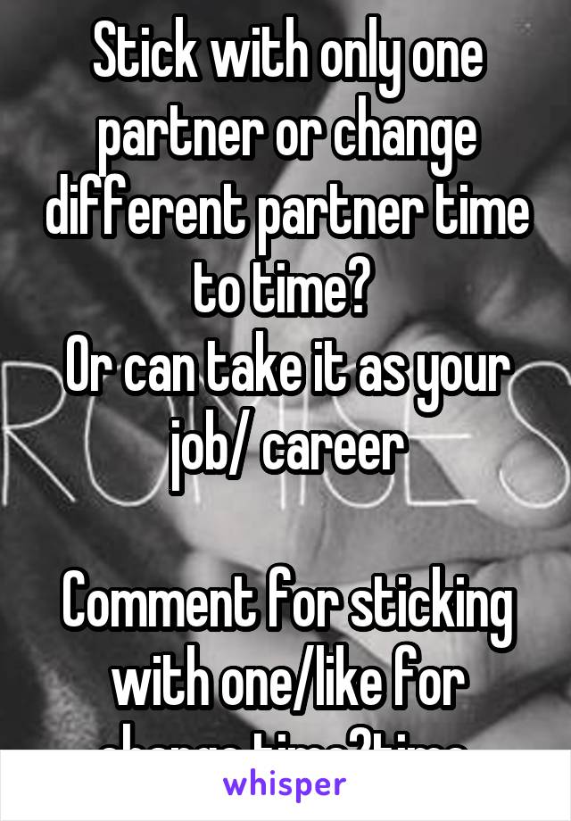 Stick with only one partner or change different partner time to time? 
Or can take it as your job/ career

Comment for sticking with one/like for change time2time 