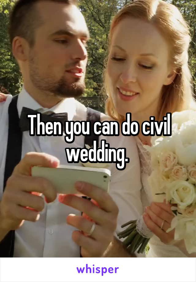 Then you can do civil wedding. 