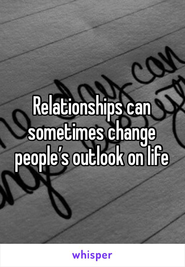 Relationships can sometimes change people’s outlook on life