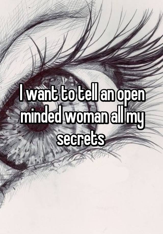 I want to tell an open minded woman all my secrets 