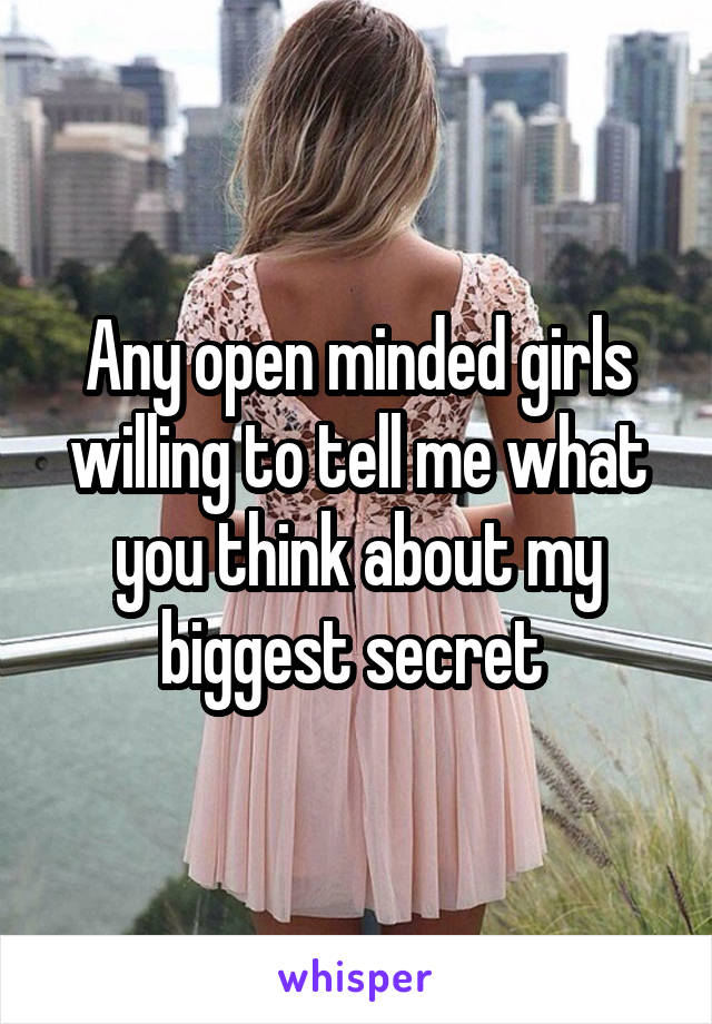 Any open minded girls willing to tell me what you think about my biggest secret 