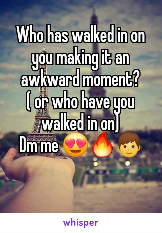 Who has walked in on you making it an awkward moment?
( or who have you walked in on)
Dm me 😍🔥👦