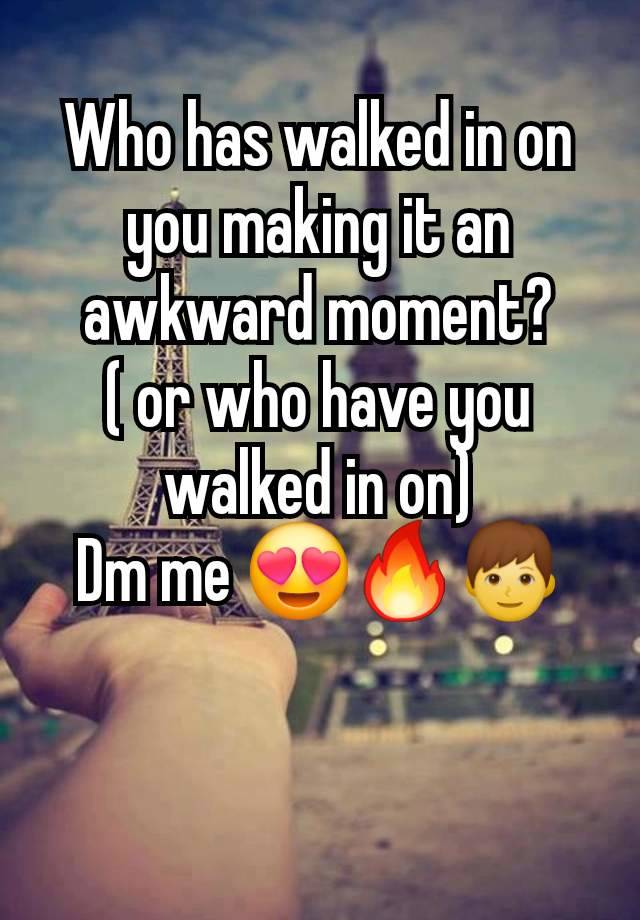 Who has walked in on you making it an awkward moment?
( or who have you walked in on)
Dm me 😍🔥👦