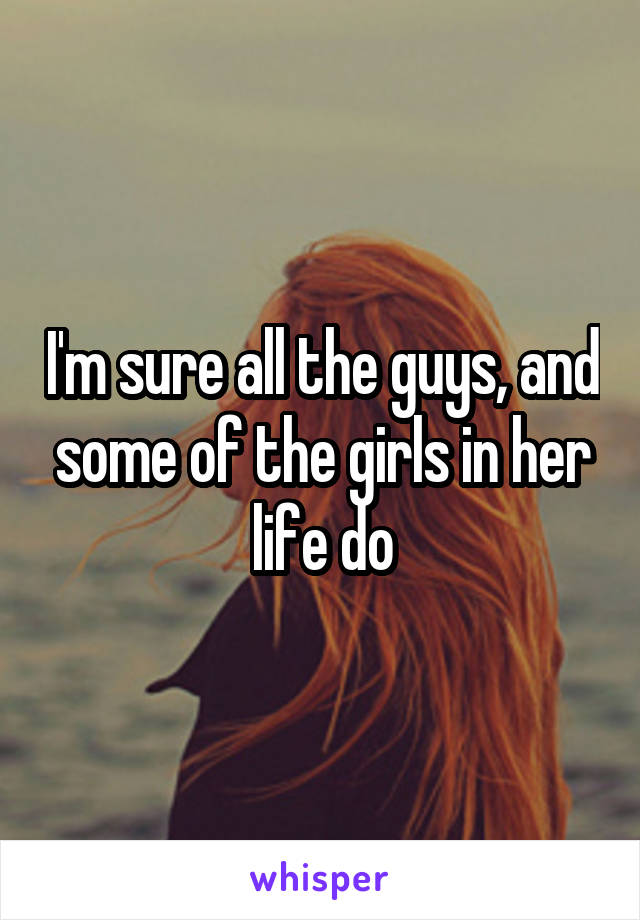 I'm sure all the guys, and some of the girls in her life do