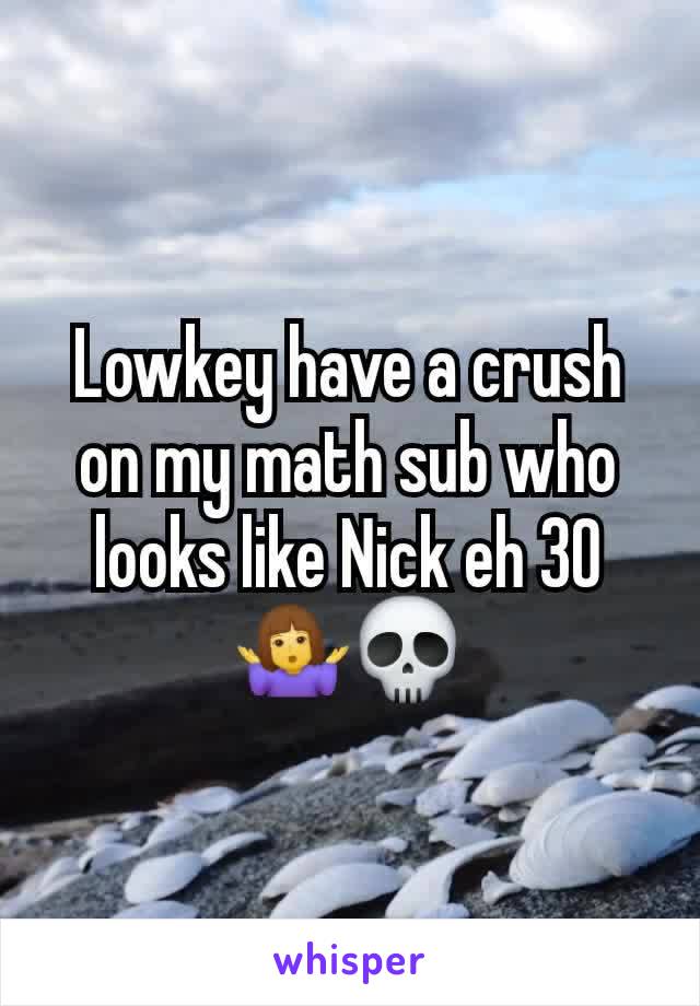 Lowkey have a crush on my math sub who looks like Nick eh 30🤷‍♀️💀