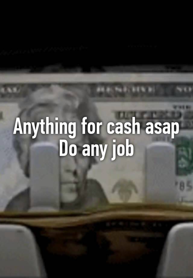 Anything for cash asap
Do any job